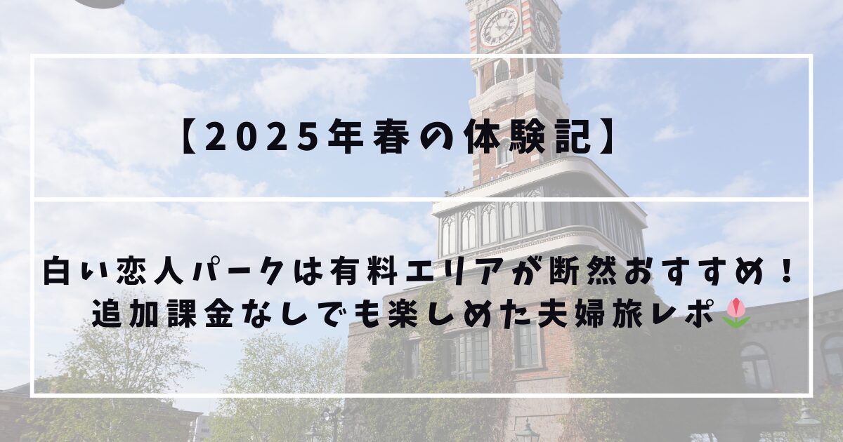 白い恋人パークは有料エリアが断然おすすめ！ 追加課金なしでも楽しめた夫婦旅レポ🌷