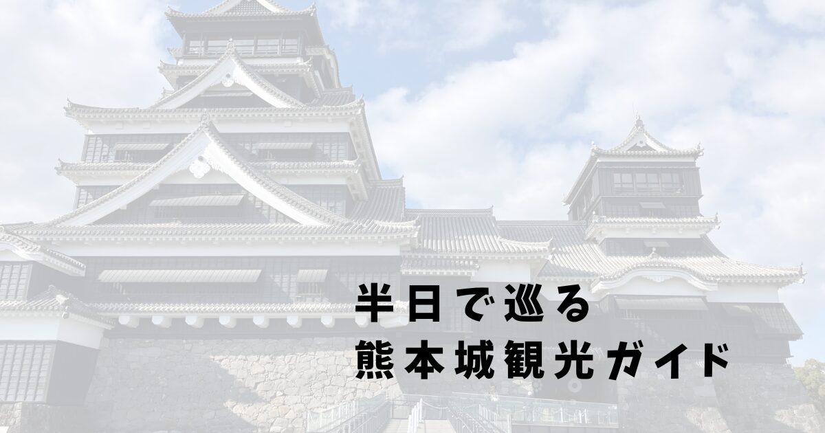 半日で巡る 熊本城観光ガイド